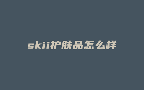 skii护肤品怎么样