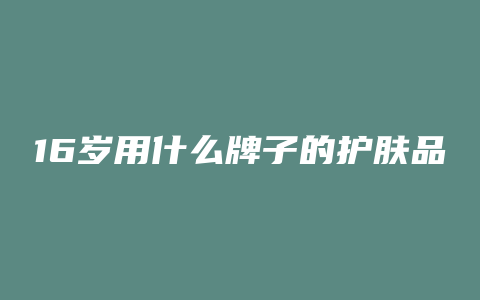 16岁用什么牌子的护肤品好