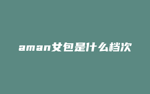 aman女包是什么档次