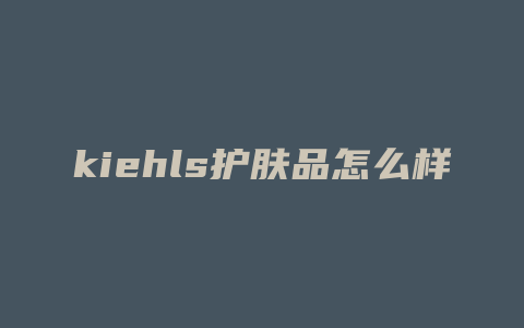 kiehls护肤品怎么样