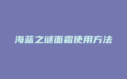 海蓝之谜面霜使用方法