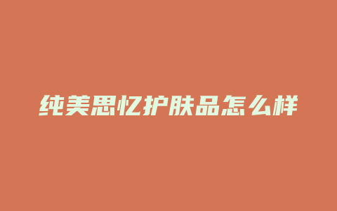 纯美思忆护肤品怎么样