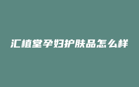 汇植堂孕妇护肤品怎么样