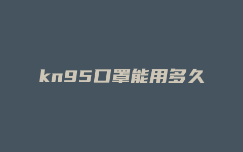 kn95口罩能用多久