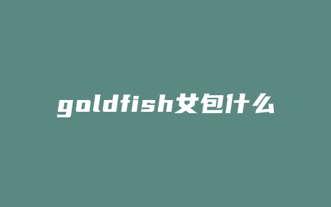 goldfish女包什么档次