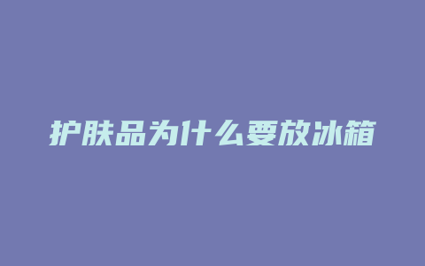 护肤品为什么要放冰箱