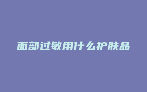 面部过敏用什么护肤品