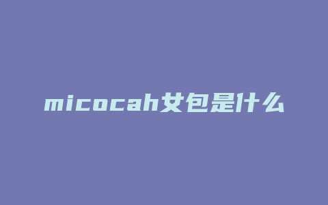 micocah女包是什么品牌