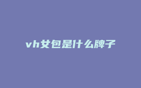 vh女包是什么牌子