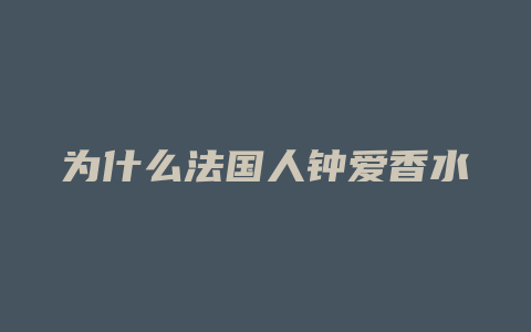 为什么法国人钟爱香水