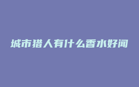 城市猎人有什么香水好闻