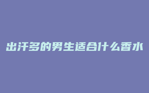 出汗多的男生适合什么香水