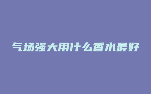 气场强大用什么香水最好