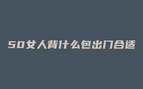 50女人背什么包出门合适