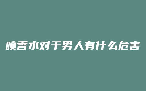 喷香水对于男人有什么危害