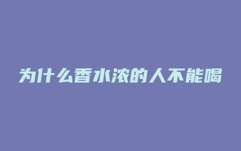 为什么香水浓的人不能喝