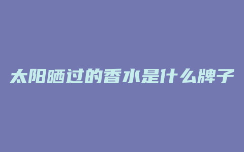 太阳晒过的香水是什么牌子