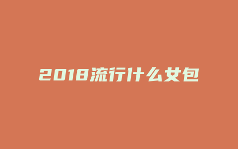 2018流行什么女包