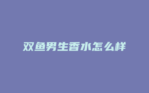 双鱼男生香水怎么样