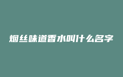 烟丝味道香水叫什么名字