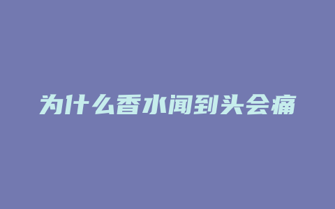 为什么香水闻到头会痛