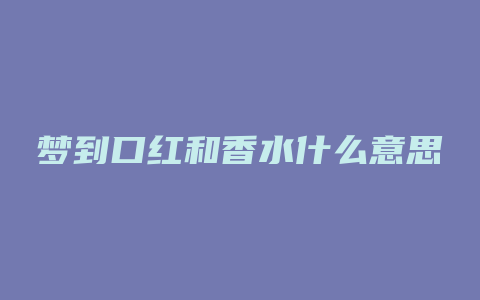 梦到口红和香水什么意思