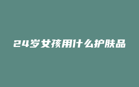 24岁女孩用什么护肤品