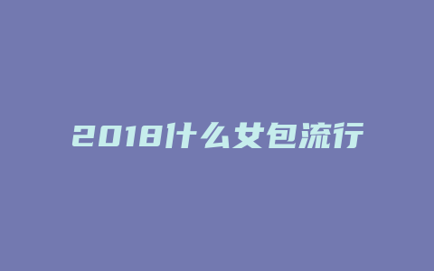 2018什么女包流行