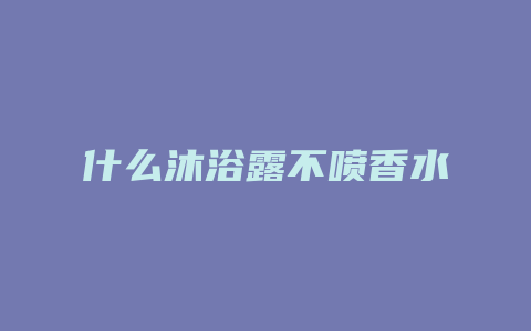 什么沐浴露不喷香水