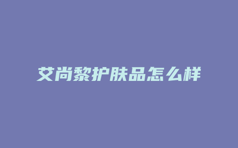 艾尚黎护肤品怎么样