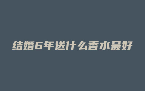 结婚6年送什么香水最好