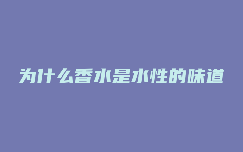 为什么香水是水性的味道