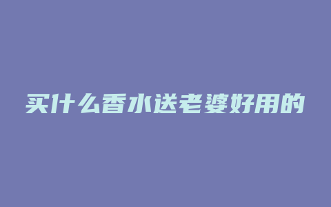 买什么香水送老婆好用的