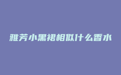 雅芳小黑裙相似什么香水