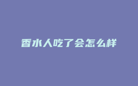 香水人吃了会怎么样