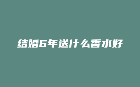 结婚6年送什么香水好