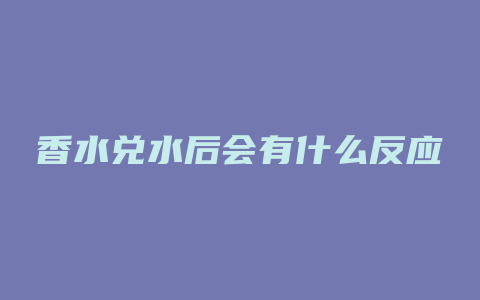 香水兑水后会有什么反应