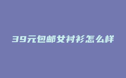 39元包邮女衬衫怎么样