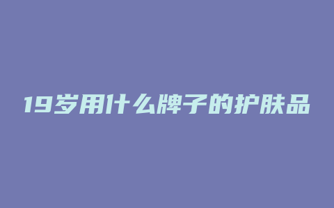 19岁用什么牌子的护肤品好