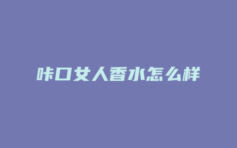 咔口女人香水怎么样