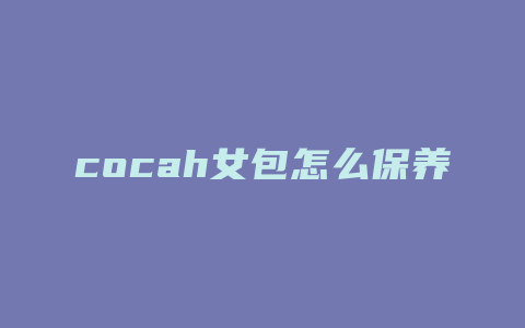 cocah女包怎么保养