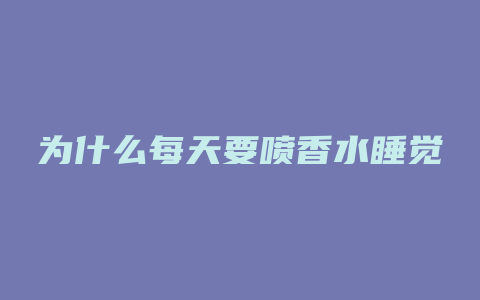 为什么每天要喷香水睡觉