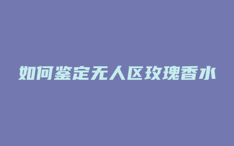 如何鉴定无人区玫瑰香水