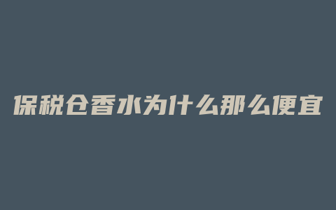 保税仓香水为什么那么便宜