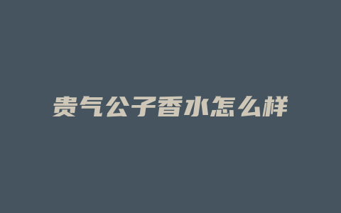 贵气公子香水怎么样