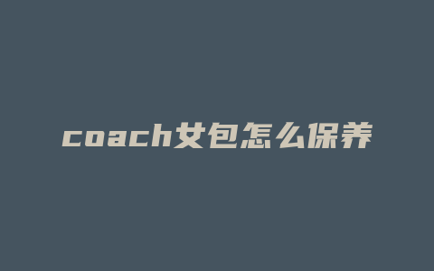 coach女包怎么保养