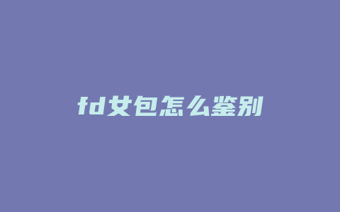 fd女包怎么鉴别