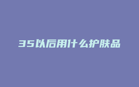 35以后用什么护肤品