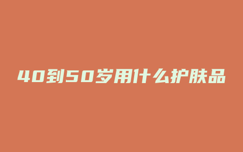 40到50岁用什么护肤品