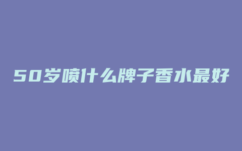 50岁喷什么牌子香水最好